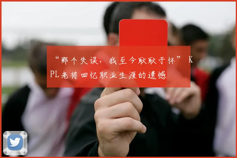 “那个失误，我至今耿耿于怀” KPL老将回忆职业生涯的遗憾
