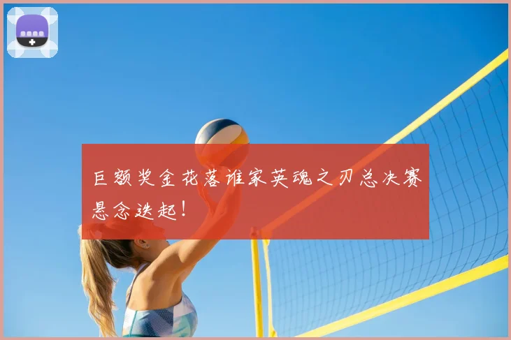 巨额奖金花落谁家英魂之刃总决赛悬念迭起！