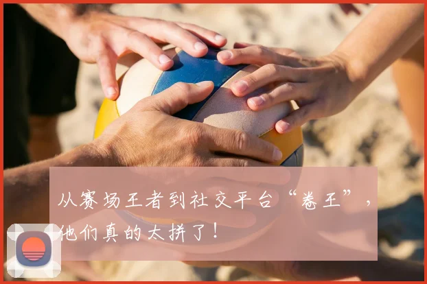 从赛场王者到社交平台“卷王”，他们真的太拼了！