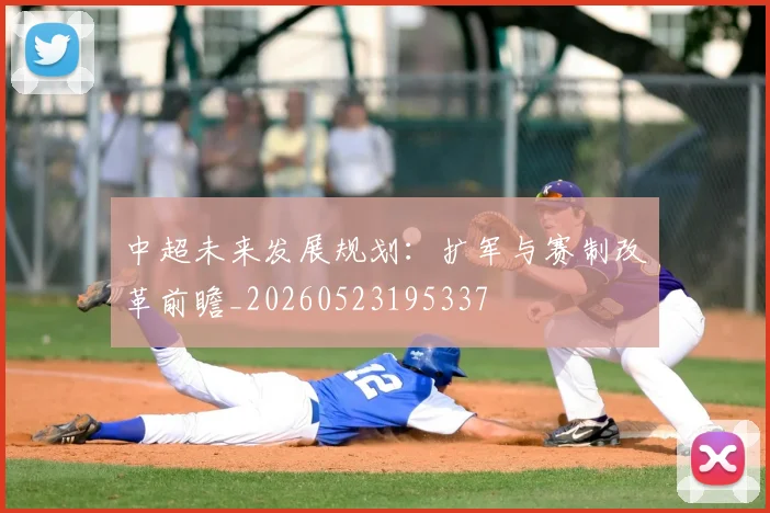 中超未来发展规划：扩军与赛制改革前瞻_20260523195337