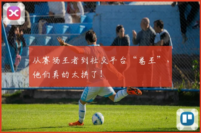 从赛场王者到社交平台“卷王”，他们真的太拼了！