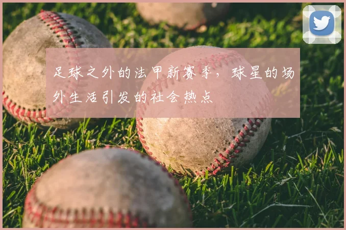 足球之外的法甲新赛季，球星的场外生活引发的社会热点