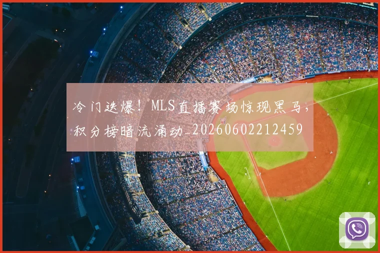 冷门迭爆！MLS直播赛场惊现黑马，积分榜暗流涌动_20260602212459