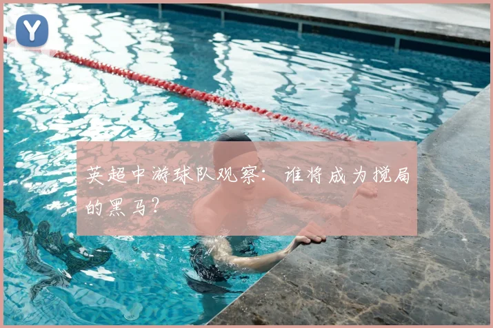 英超中游球队观察：谁将成为搅局的黑马？