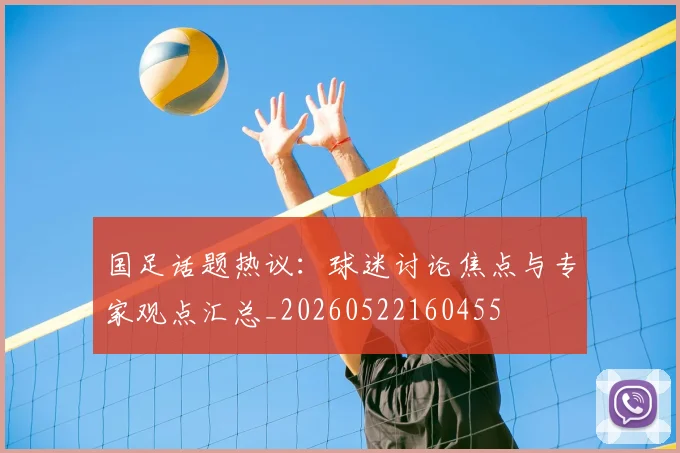 国足话题热议:球迷讨论焦点与专家观点汇总_20260522160455
