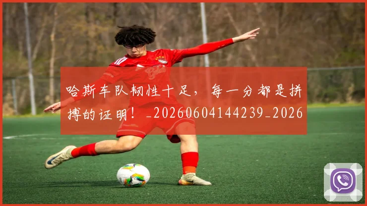 哈斯车队韧性十足，每一分都是拼搏的证明！_20260604144239_20260707013005