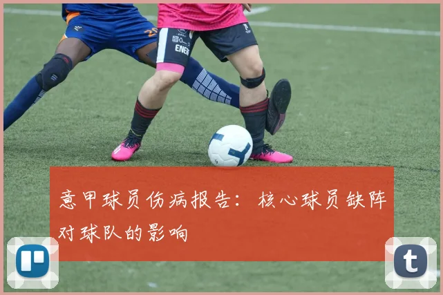 意甲球员伤病报告：核心球员缺阵对球队的影响