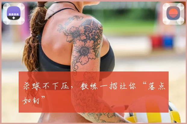 杀球不下压,教练一招让你“落点如钉”