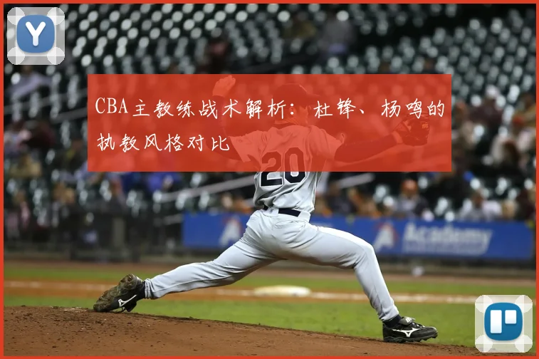 CBA主教练战术解析:杜锋、杨鸣的执教风格对比