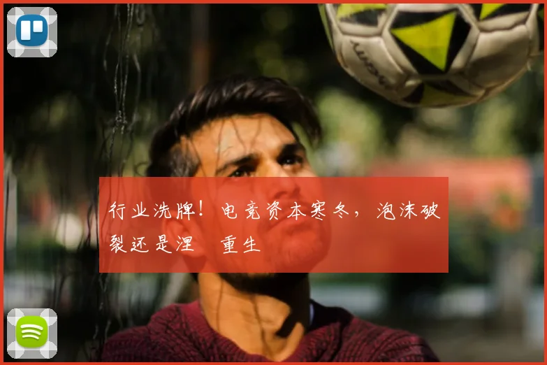 行业洗牌！电竞资本寒冬，泡沫破裂还是涅槃重生