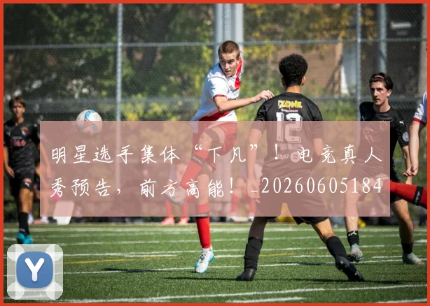 明星选手集体“下凡”！电竞真人秀预告，前方高能！_20260605184604