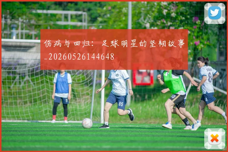 伤病与回归:足球明星的坚韧故事_20260526144648