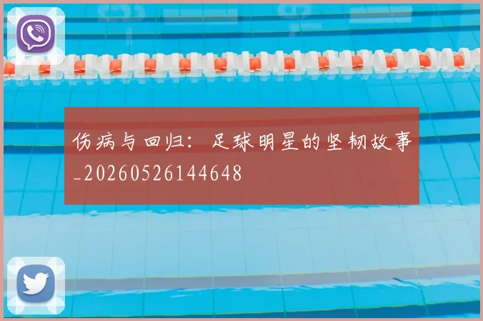 伤病与回归：足球明星的坚韧故事_20260526144648