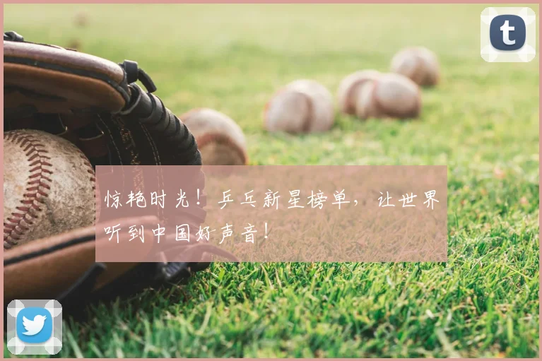 惊艳时光!乒乓新星榜单,让世界听到中国好声音!