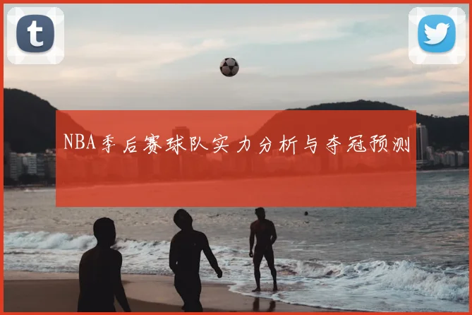 NBA季后赛球队实力分析与夺冠预测